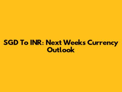 SGD To INR: Next Week's Currency Outlook