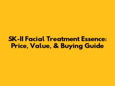 SK-II Facial Treatment Essence: Price, Value, & Buying Guide