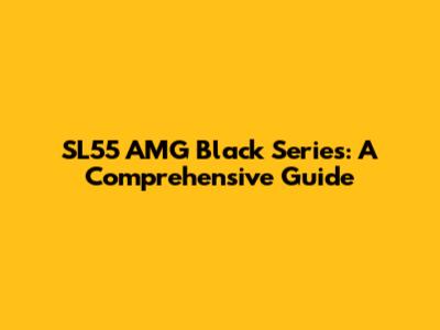 SL55 AMG Black Series: A Comprehensive Guide
