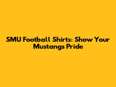SMU Football Shirts: Show Your Mustangs Pride
