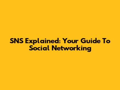 SNS Explained: Your Guide To Social Networking