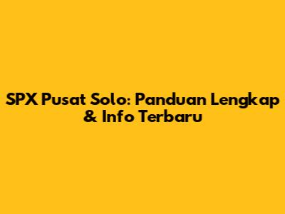 SPX Pusat Solo: Panduan Lengkap & Info Terbaru