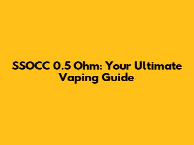 SSOCC 0.5 Ohm: Your Ultimate Vaping Guide