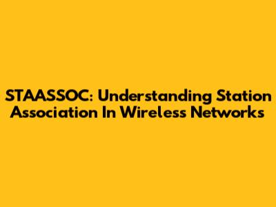 STAASSOC: Understanding Station Association In Wireless Networks