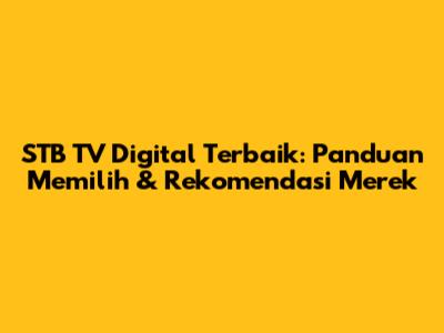 STB TV Digital Terbaik: Panduan Memilih & Rekomendasi Merek