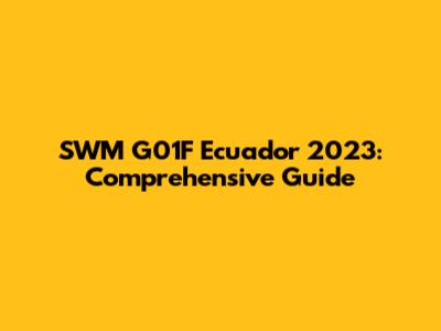 SWM G01F Ecuador 2023: Comprehensive Guide