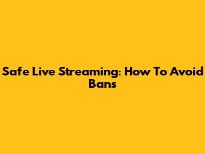 Safe Live Streaming: How To Avoid Bans