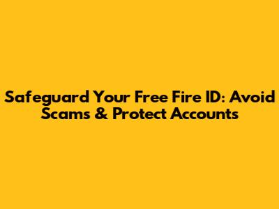 Safeguard Your Free Fire ID: Avoid Scams & Protect Accounts