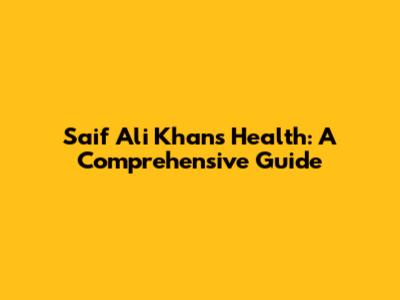 Saif Ali Khan's Health: A Comprehensive Guide