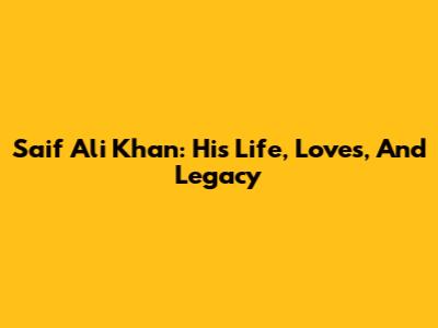Saif Ali Khan: His Life, Loves, And Legacy
