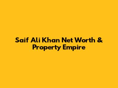 Saif Ali Khan Net Worth & Property Empire