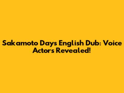 Sakamoto Days English Dub: Voice Actors Revealed!