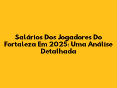 Salários Dos Jogadores Do Fortaleza Em 2025: Uma Análise Detalhada