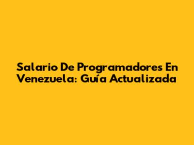 Salario De Programadores En Venezuela: Guía Actualizada