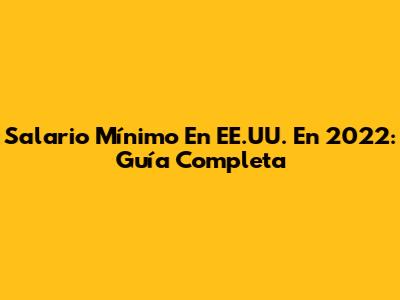 Salario Mínimo En EE.UU. En 2022: Guía Completa