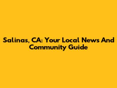 Salinas, CA: Your Local News And Community Guide