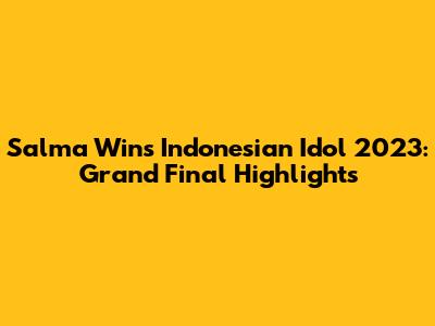 Salma Wins Indonesian Idol 2023: Grand Final Highlights