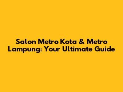 Salon Metro Kota & Metro Lampung: Your Ultimate Guide