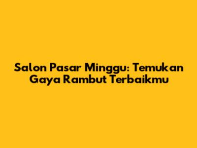 Salon Pasar Minggu: Temukan Gaya Rambut Terbaikmu