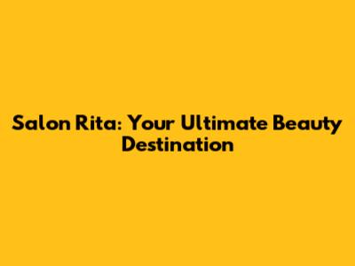 Salon Rita: Your Ultimate Beauty Destination