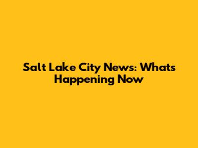Salt Lake City News: What's Happening Now