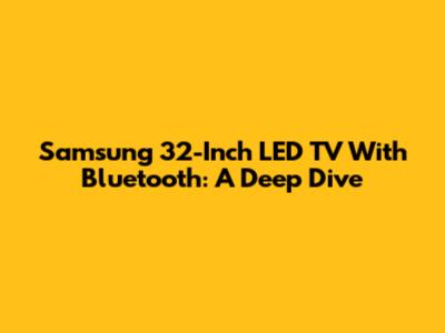 Samsung 32-Inch LED TV With Bluetooth: A Deep Dive