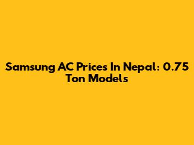 Samsung AC Prices In Nepal: 0.75 Ton Models
