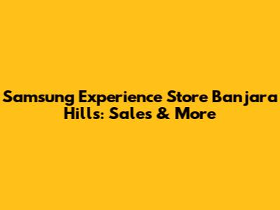 Samsung Experience Store Banjara Hills: Sales & More
