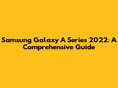 Samsung Galaxy A Series 2022: A Comprehensive Guide
