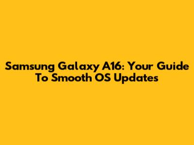 Samsung Galaxy A16: Your Guide To Smooth OS Updates