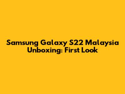 Samsung Galaxy S22 Malaysia Unboxing: First Look