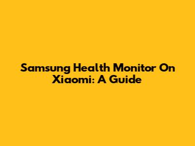 Samsung Health Monitor On Xiaomi: A Guide