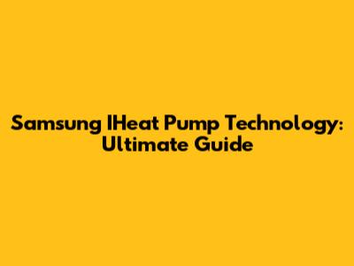 Samsung IHeat Pump Technology: Ultimate Guide