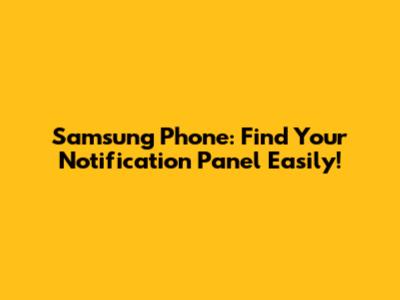 Samsung Phone: Find Your Notification Panel Easily!