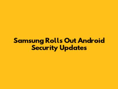 Samsung Rolls Out Android Security Updates
