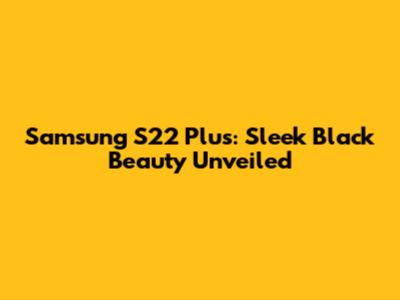 Samsung S22 Plus: Sleek Black Beauty Unveiled