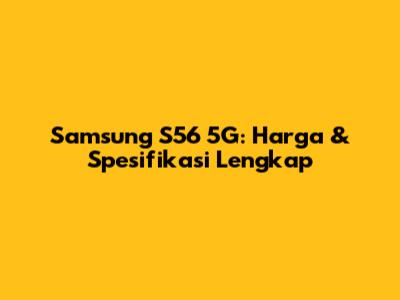 Samsung S56 5G: Harga & Spesifikasi Lengkap