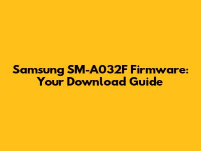 Samsung SM-A032F Firmware: Your Download Guide