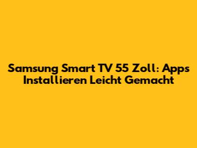 Samsung Smart TV 55 Zoll: Apps Installieren Leicht Gemacht