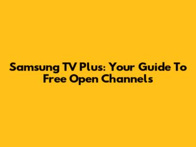 Samsung TV Plus: Your Guide To Free Open Channels