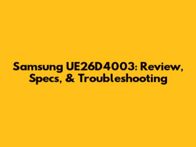 Samsung UE26D4003: Review, Specs, & Troubleshooting