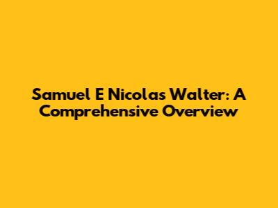 Samuel E Nicolas Walter: A Comprehensive Overview