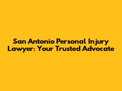 San Antonio Personal Injury Lawyer: Your Trusted Advocate