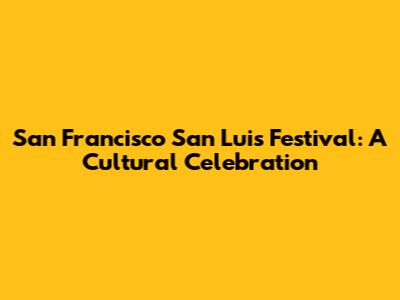 San Francisco San Luis Festival: A Cultural Celebration