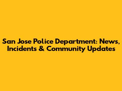 San Jose Police Department: News, Incidents & Community Updates