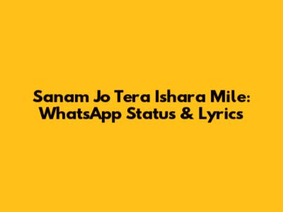 Sanam Jo Tera Ishara Mile: WhatsApp Status & Lyrics
