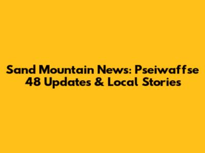 Sand Mountain News: Pseiwaffse 48 Updates & Local Stories