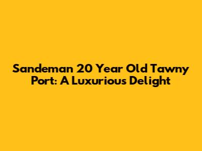 Sandeman 20 Year Old Tawny Port: A Luxurious Delight