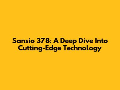 Sansio 378: A Deep Dive Into Cutting-Edge Technology