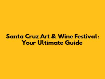Santa Cruz Art & Wine Festival: Your Ultimate Guide